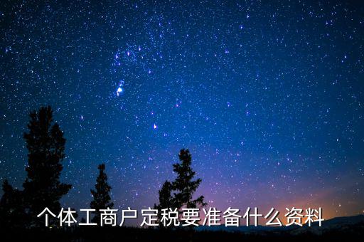 個體戶定稅需要什么資料，個體工商戶定稅要準(zhǔn)備什么資料