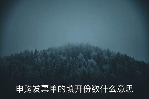 申購(gòu)發(fā)票的份數(shù)是什么意思，申購(gòu)發(fā)票單的填開(kāi)份數(shù)什么意思