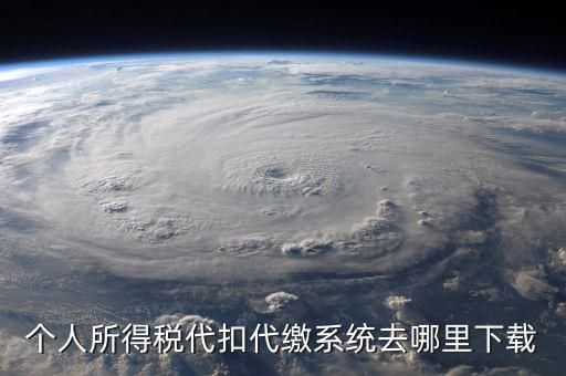 個(gè)稅系統(tǒng)下載網(wǎng)站是什么，請(qǐng)問怎么下載個(gè)人所得稅代扣代繳系統(tǒng)啊