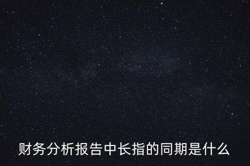 什么是同期報告，財務分析報告中長指的同期是什么