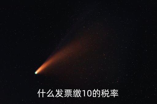 什么的增值稅稅率是10，什么發(fā)票繳10的稅率