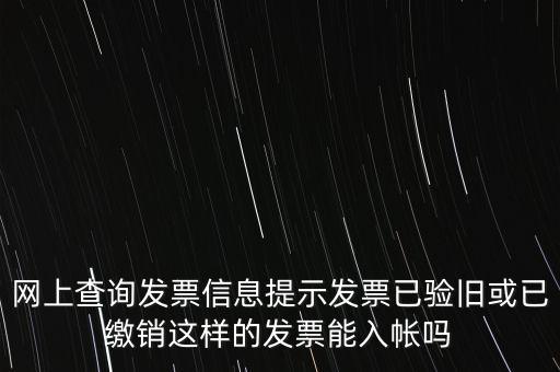 驗(yàn)舊繳銷(xiāo)什么意思，網(wǎng)上查詢發(fā)票信息提示發(fā)票已驗(yàn)舊或已繳銷(xiāo)這樣的發(fā)票能入帳嗎