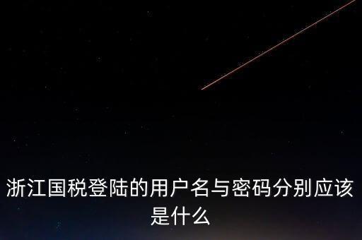 浙江網(wǎng)上稅務(wù)局的用戶是什么，浙江國稅登陸的用戶名與密碼分別應(yīng)該是什么