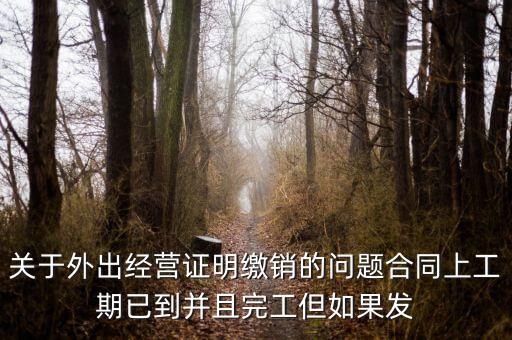 關(guān)于外出經(jīng)營(yíng)證明繳銷(xiāo)的問(wèn)題合同上工期已到并且完工但如果發(fā)