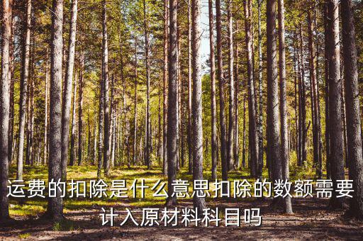 運(yùn)費(fèi)的扣除是什么意思扣除的數(shù)額需要計入原材料科目嗎