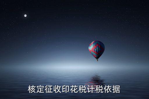 什么叫印花稅核定征收，核定征收印花稅計(jì)稅依據(jù)