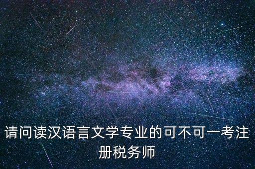 請問讀漢語言文學專業(yè)的可不可一考注冊稅務(wù)師