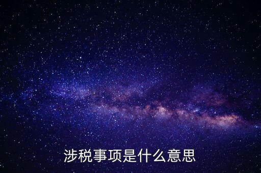 辦理涉稅事項(xiàng)什么意思，涉稅是什么意思 什么是涉稅