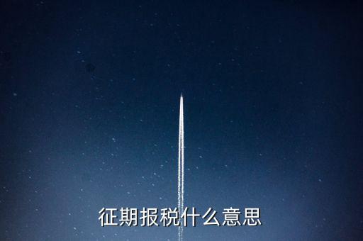 地稅征期什么意思，稅務(wù)征期什么是