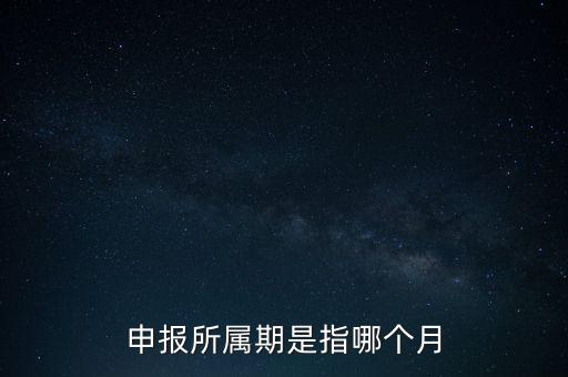 納稅申報期是什么意思，申報所屬期是指哪個月