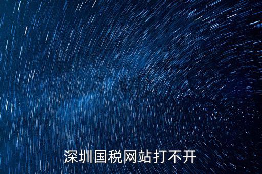 深圳國稅局網(wǎng)站為什么打不開，為什么深圳國稅進(jìn)不去
