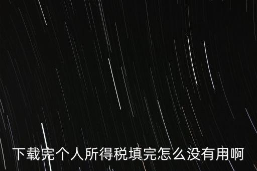 個(gè)稅系統(tǒng)下載下來為什么不能用，下載完個(gè)人所得稅填完怎么沒有用啊