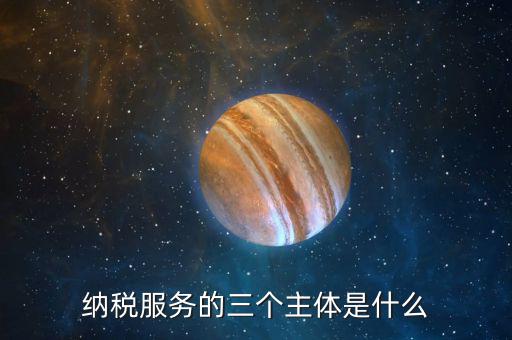 納稅服務(wù)理念是什么，納稅服務(wù)的三個主體是什么