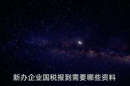 新公司去國(guó)稅備案需要什么，新公司注冊(cè)成立后國(guó)稅報(bào)到需要哪些資料