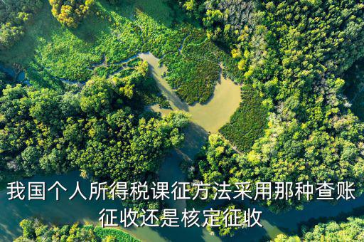 什么事核定征收，我國(guó)個(gè)人所得稅課征方法采用那種查賬征收還是核定征收