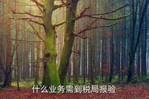 外出經(jīng)營報驗(yàn)是什么，什么業(yè)務(wù)需到稅局報驗(yàn)