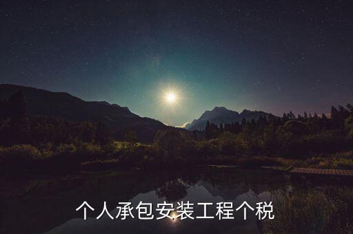 個(gè)人安裝工程 個(gè)稅按什么計(jì)征，個(gè)人承包安裝工程個(gè)稅