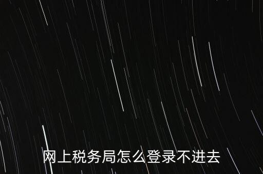 江西省網(wǎng)上稅務(wù)局為什么進(jìn)不了，江西省國(guó)稅局網(wǎng)上申報(bào)系統(tǒng)的網(wǎng)頁(yè)經(jīng)常無法打開