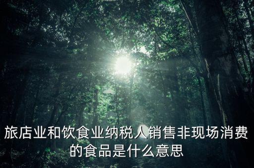 什么叫非現(xiàn)場消費(fèi)食品，銷售非現(xiàn)場消費(fèi)的食物就屬于銷售貨物按17稅率計(jì)算但是我看到