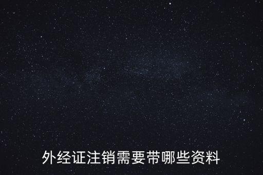 新津注銷外經(jīng)證帶什么資料，外經(jīng)證注銷需要帶哪些資料