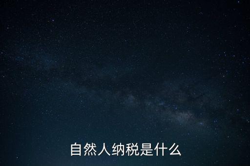 什么是自然人納稅人，納稅人分為三類