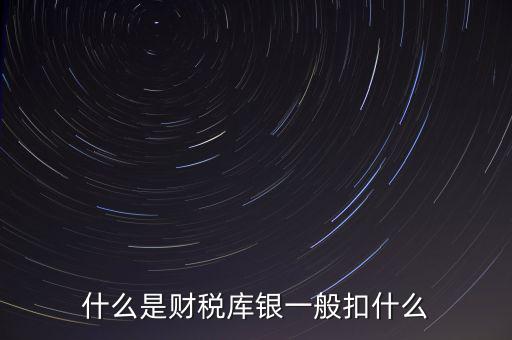 銀行財稅庫銀是什么扣款，什么是財稅庫銀一般扣什么