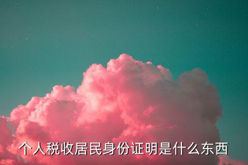 稅收居民證明是什么，個(gè)人稅收居民身份證明是什么東西