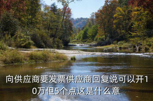 發(fā)票5個點什么意思，向供應(yīng)商要發(fā)票供應(yīng)商回復(fù)說可以開10萬但5個點這是什么意