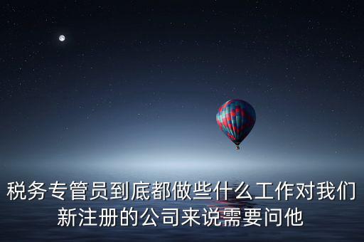 稅務(wù)專管員到底都做些什么工作對(duì)我們新注冊(cè)的公司來(lái)說(shuō)需要問(wèn)他