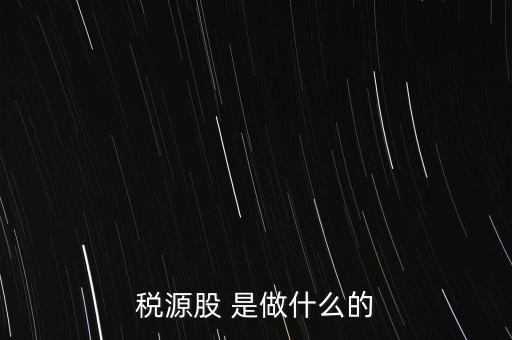 稅源管理二股什么意思，稅源股 是做什么的