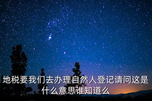 地稅要我們?nèi)マk理自然人登記請(qǐng)問這是什么意思誰(shuí)知道么