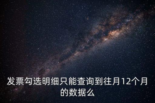 勾選平臺能查到什么時間的發(fā)票，發(fā)票勾選明細(xì)只能查詢到往月12個月的數(shù)據(jù)么