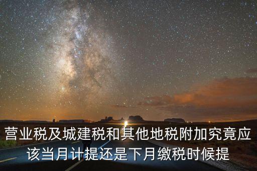 營業(yè)稅什么時候計提，營業(yè)稅及城建稅和其他地稅附加究竟應該當月計提還是下月繳稅時候提