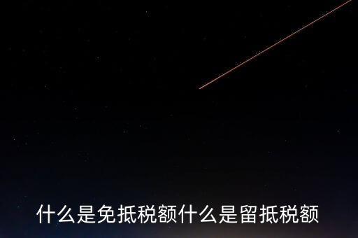 增值稅免抵額指什么，什么是免抵稅額什么是留抵稅額
