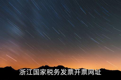 浙江國(guó)家稅務(wù)發(fā)票開票網(wǎng)址