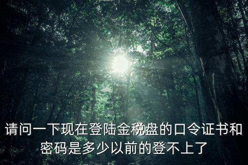 金稅盤證書密碼是什么，增值稅發(fā)票稅控開票軟件金稅盤版用戶密碼和證書口令忘記了怎么