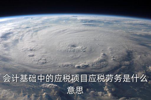 應(yīng)稅行為是什么意思，會計中的應(yīng)稅勞務(wù)是什么意思
