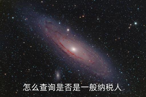查什么時候認(rèn)定是一般納稅人，如何查詢一般納稅人資格