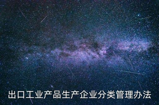 出口企業(yè)歸類管理都需要什么，出口退稅企業(yè)分類管理等級(jí)評(píng)定結(jié)果一類和四類是指什么