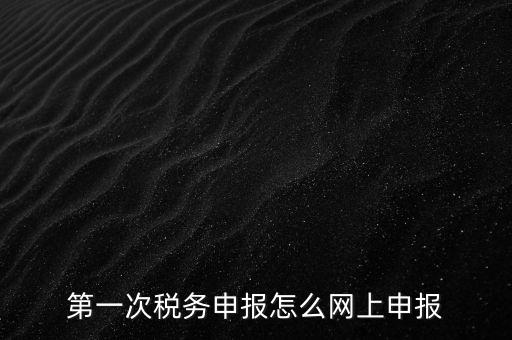 網(wǎng)上申報打開什么網(wǎng)頁，網(wǎng)上報稅在哪個網(wǎng)站