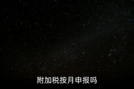 附加稅一般什么時(shí)候申報(bào)，專項(xiàng)扣除什么時(shí)候申報(bào)