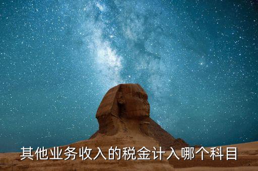 其他業(yè)務(wù)產(chǎn)生的稅金在什么科目，新會計準(zhǔn)則下其他業(yè)務(wù)收入計提的稅金入什么科目