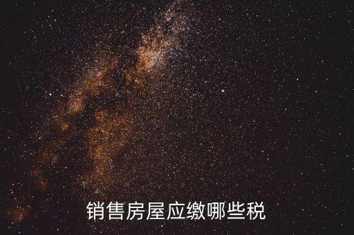 個(gè)人銷售房屋交什么稅，銷售房屋應(yīng)繳哪些稅