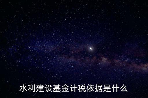 廣東省水利基金計(jì)稅根據(jù)什么，水利建設(shè)基金計(jì)稅依據(jù)是什么