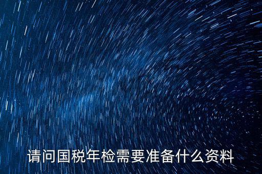 山西省國(guó)稅局報(bào)驗(yàn)什么資料，什么業(yè)務(wù)需到稅局報(bào)驗(yàn)