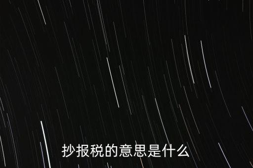網(wǎng)上抄報稅是什么意思，如何網(wǎng)上抄報稅