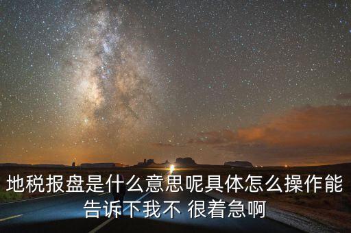 地稅局報(bào)稅什么意思，地稅報(bào)盤是什么意思呢具體怎么操作能告訴下我不 很著急啊