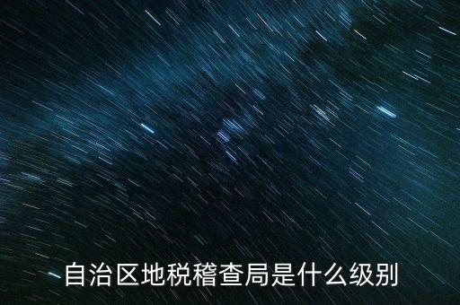 地稅稽查局是什么級(jí)別，長春市地稅局稽查局是什么級(jí)別的單位