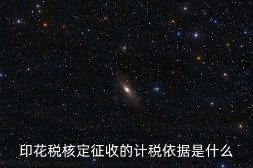 核定征收的印花稅是什么，印花稅核定征收的計稅依據是什么