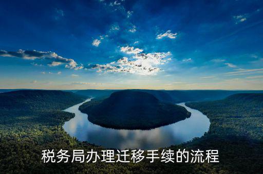昆明稅務(wù)遷移需要什么資料，稅務(wù)局辦理遷移手續(xù)的流程